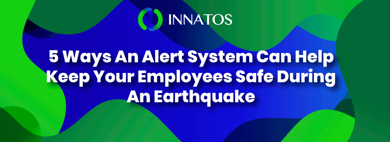 Innatos - 5 Ways An Alert System Can Help Keep Your Employees Safe During An Earthquake