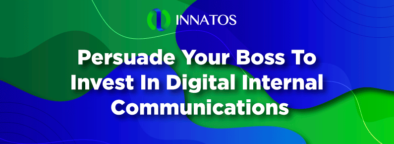 Persuade Your Boss To Invest In Digital Internal Communications | Innatos
