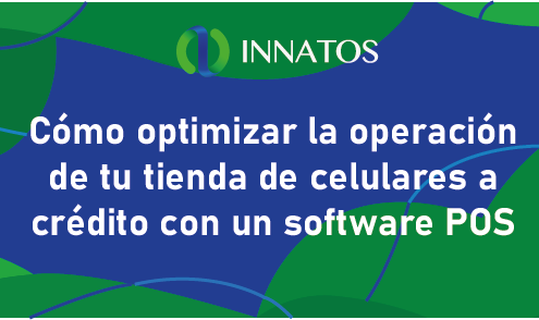 Cómo optimizar la operación de tu tienda de celulares a crédito con un software POS