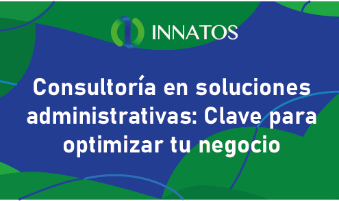 Consultoría en soluciones administrativas: clave para optimizar tu negocio